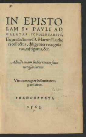 IN EPISTO||LAM S. PAVLI AD || GALATAS COMMENTARIVS,|| Ex praelectione D. Martini Luthe||ri collectus, diligenter recogni=||tus, castigatus,&c.|| Adiecto etiam Indice rerum ... ||