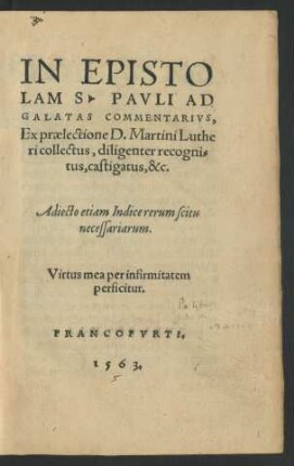 IN EPISTO||LAM S. PAVLI AD || GALATAS COMMENTARIVS,|| Ex praelectione D. Martini Luthe||ri collectus, diligenter recogni=||tus, castigatus,&c.|| Adiecto etiam Indice rerum ... ||