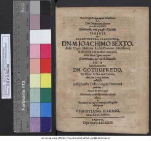 Glykypikron Onomaserion Mnemosonon h. e. Dies Decembris Nonas Anni M.DC.LXIV. Nominalis, vel quasi-Natalis, Parenti ... M. Joachimo Sexto, Aedis Cygn. Marianae Archi-Diacono fidelissimo, & Ministerii ibid. Seniori venerabili, hilari plausu Cygneae exceptus: Emortualis, vel vere-Natalis, Filio Eius natu maximo, Dn. Gothofredo, SS. Theol. & Opt. Art. Cultori, dum fata Deusq[ue] sinebant, indefesso, tristi planctu Cadolsburgi in Franconia peractus