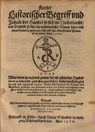 Kurtzer historischer Begriff und Inhalt, der Händel, so sich im Niederlandt, und Ertzstifft Cölln, die nechsten sechs Monat hero, und etwas darvor, zugetragen, biß auff jetzt ablauffendts Monat Septembris, Anno 1586