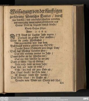 Weissagung von der künfftigen zerstörung Deutsches Landes/ durch den Türcken/ und von dieses schnellem verterben und untergang: wenn beydes geschehen sol/ aus Gottes Wort in folgende reimen bracht/ Durch Caspar Füger. Anno 1584.