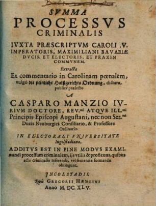 Summa Processus Criminalis Iuxta Praescriptum Caroli V. Imperatoris, Maximiliani Bavariae Ducis Et Electoris Et Praxin Communem : Extracta Ex commentario in Carolinam poenalem ...