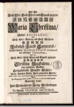 Als Die Hoch-Edel, Hoch-Ehren und Tugend-gezierte Jungfrau Maria Christina, Seiner Excellenz, Deß ... Herrn Rudolph Jacob Camerers ... Und Der ... Frauen Christina Magdalena ... Tochter ... Den 16. Dec. 1717 aus dem Zeitlichen in die frohe Ewigkeit versetzet wurde : ... Zu Bezeugung Ihrer tieffen Veneration vor das ... Camerische Hauß Und Zum Nachruhm der Seelig-Verstorbenen ...