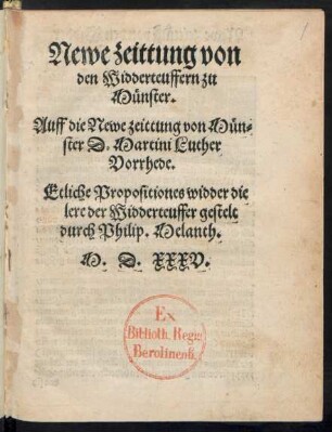Newe zeittung von || den Widderteuffern zu || Münster.|| Auff die Newe zeittung von Mün=||ster D.Martini Luther || Vorrhede.|| Etliche Propositiones widder die || lere der Widderteuffer gestelt || durch Philip.Melanth.||