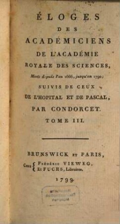 Éloges Des Académiciens De L'Académie Royale Des Sciences, Morts depuis l'an 1666 jusqu'en 1790 : Suivies De Ceux De L'Hopital Et De Pascal. Tome III