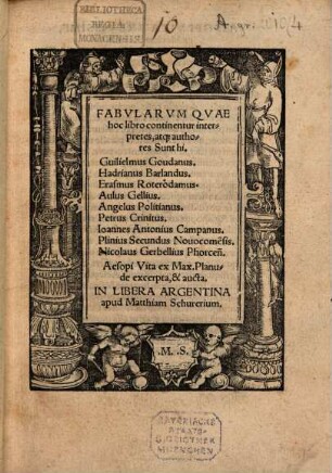 Fabvlarvm Qvae hoc libro continentur interpretes, atq[ue] authores Sunt hi, Guilielmus Goudanus, Hadrianus Barlandus, Erasmus Roterodamus, Aulus Gellius, Angelus Politianus, Petrus Crinitus, Ioannes Antonius Campanus, Plinius Secundus Nouocome[n]sis, Nicolaus Gerbellius Phorcen[sis]
