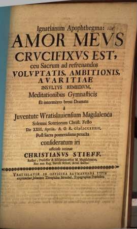 Ignatianum apophthegma: Amor meus crucifixus est, ceu sacrum ad refrenandos voluptatis ... insultus remedium ... : [programma]