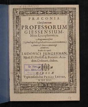 Præconia clarißimorum Professorum Giessensium, More Lycophronico, Anagrammatismis (Quibus singulis singula Emblemata accommodantur,) Amoris & Honorus debiti ergo adumbrata