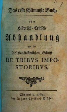 Das erste schlimmste Buch, oder Historisch-Critische Abhandlung von der Religionslästerlichen Schrift De Tribvs Impostoribvs