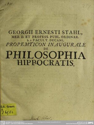 Georgii Ernesti Stahl, Med. D. Et Profess. Publ. Ordinar. h.t. Facult. Decani, Propemticon Inaugurale De Philosophia Hippocratis : [P.P. Sub Sigillo Facult. Hal. Magd. XVIII. Martii MDCCIV.]