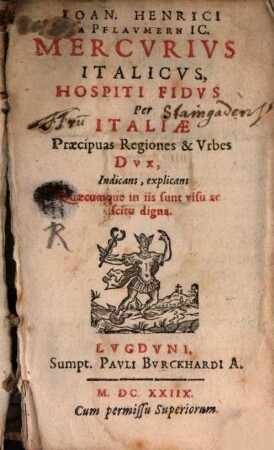 Ioan. Henrici a Pflaumern Ic. Mercurius italicus : hospiti fidus per Italiae praecipuas regiones & urbes dux, indicans, explicans quaecumque in iis sunt visu ac scitu digna