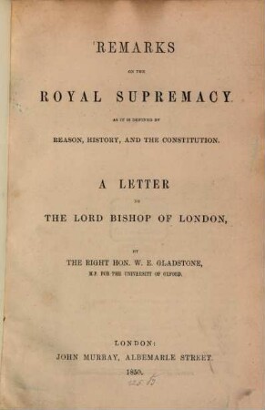 Remarks on the Royal supremacy as it is defined by reason, history, and the constitution : a letter to the Lord Bishop of London