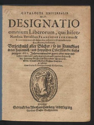 Catalogus Universalis Hoc est: Designatio omnium Liberorum, qui hisce Nundinis Vernalibus Francofurtensibus & Lipsiensibus ab Anuo 1622. vel novi vel emendatiores & auctiores prodierunt