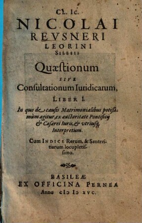 Cl. Ic. Nicolai Revsneri Leorini Silesii Quaestionum Sive Consultationum Iuridicarum Liber .... 1, In quo de causis Matrimonialibus potißimum agitur ...