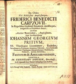 De Obitu Viri Nobilissimi Amplissimique Friderici Benedicti Carpzovii, In Republica Lipsiensi Senatoris Aedilisque integerrimi ac Polyhistoris summi, ad Virum Maxime Reuerendum, Amplissimum atque Excellentissimum Iohannem Georgivm Pritivm, SS. Theologiae Licentiatum, Ecclesiae Seruestanae in Principatu Anhaltino Pastorem, & in Gymnasio Prouinciali Theologiae Metaphysicesque Professorem Publicum, optime merentem, Fautorem & Amicum veterem, Epistola M. Christiani Ivncker, Dresdensis, in Ill. Gymnasio Saxo-Henneb. Schleusingae Con-Rectoris