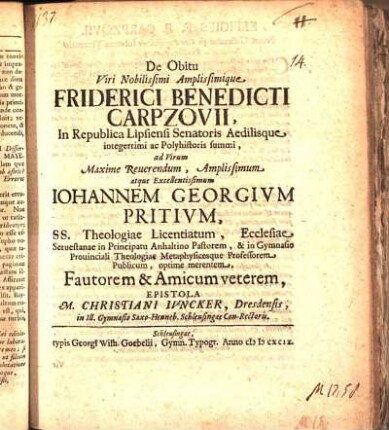 De Obitu Viri Nobilissimi Amplissimique Friderici Benedicti Carpzovii, In Republica Lipsiensi Senatoris Aedilisque integerrimi ac Polyhistoris summi, ad Virum Maxime Reuerendum, Amplissimum atque Excellentissimum Iohannem Georgivm Pritivm, SS. Theologiae Licentiatum, Ecclesiae Seruestanae in Principatu Anhaltino Pastorem, & in Gymnasio Prouinciali Theologiae Metaphysicesque Professorem Publicum, optime merentem, Fautorem & Amicum veterem, Epistola M. Christiani Ivncker, Dresdensis, in Ill. Gymnasio Saxo-Henneb. Schleusingae Con-Rectoris