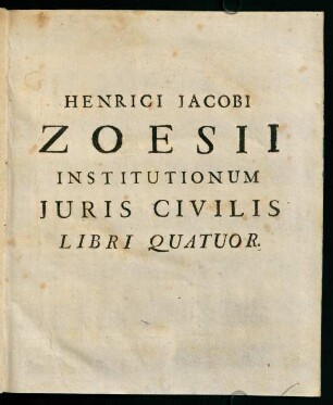 HENRICI JACOBI ZOESII INSTITUTIONUM JURIS CIVILIS LIBRI QUATUOR.