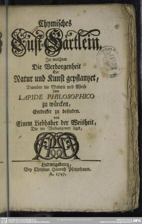 Chymisches Lust-Gärtlein : In welchem Die Verborgenheit Der Natur und Kunst gepflantzet, Daneben die Materie und Weise Zum Lapide Philosophico zu würcken, Entdecket zu befinden