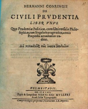 Hermanni Conringii De civili prudentia liber unus : quo prudentiae politicae, cum universalis philosophicae, tum singularis pragmaticae, omnis propaedia acroamatice traditur