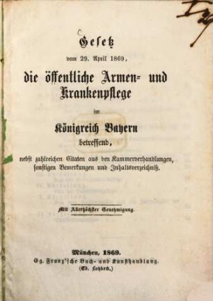 Gesetz vom 29. April 1869, die öffentliche Armen- und Krankenpflege im Königreich Bayern betreffend, nebst zahlreichen Citaten aus den Kammerverhandlungen, sonstigen Bemerkungen und Gesetz vom 29. April 1869, die öffentliche Armen- und Krankenpflege im Königreich Bayern betreffend, nebst zahlreichen Citaten aus den Kammerverhandlungen, sonstigen Kammerverhandlungen sonstigen Bemerkungen und Inhaltsverzeichniß