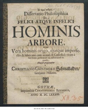 Dissertatio Philosophica De Felici Atque Infelici Hominis Arbore : in qua Vera hominis origo, eiusque imperfectio & labes una cum arcano & Catholico vitam e suo fonte perficiendi ac restaurandi remedio, dilucide proponuntur