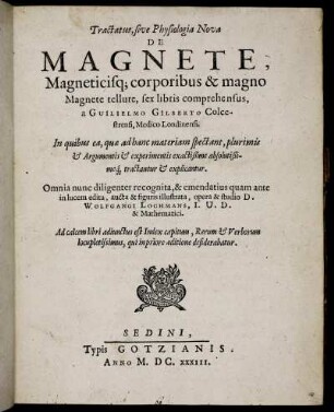 Tractatus, sive Physiologia Nova De Magnete, Magneticisq[ue] corporibus & magno Magnete tellure : sex libris comprehensus
