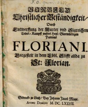 Vorbild christlicher Beständigkeit, durch Entwerffung der Marter ... Floriani : [Periocha]
