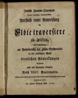 Johann Joachim Quantzens, Königl. Preußischen Kammermusikus, Versuch einer Anweisung die Flöte traversiere zu spielen : mit verschiedenen, zur Beförderung des guten Geschmackes in der praktischen Musik dienlichen Anmerkungen begleitet, und mit Exempeln erläutert ; Nebst XXIV. Kupfertafeln