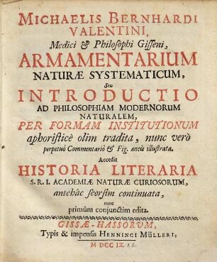 Michaelis Bernhardi Valentini, ..., Armamentarium Naturae Systematicum, Seu Introductio Ad Philosophiam Modernorum Naturalem : Per Formam Institutionum aphoristicè olim tradita, nunc verò perpetuô Commentario [et] Fig. aeneis illustrata
