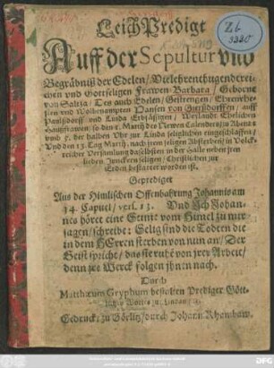 LeichPredigt Auff der Sepuktur und Begräbniß der ... Frawen Barbara/ Geborne von Saltza/Des ... Hansen von Gierßdorffen/ ... Hausfrawen/ so den 1. Martij des Newen Calenders ... zur Linda seliglichen eingeschlaffen ...