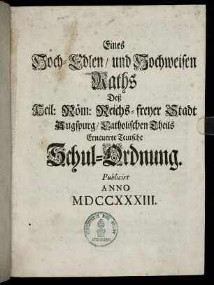 Eines Hoch-Edlen, und Hochweisen Raths Deß Heil. Röm. Reichs- freyer Stadt Augspurg Erneuerte Teutsche Schul-Ordnung