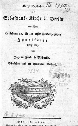 Kurze Geschichte der Sebastians- Kirche in Berlin von ihrer Entstehung an, bis zur ersten hundertjährigen Jubelfeier derselben