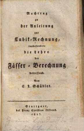 Nachtrag zu der Anleitung zur Cubik-Rechnung, insbesondere die Lehre der Fässer-Berechnung betreffend