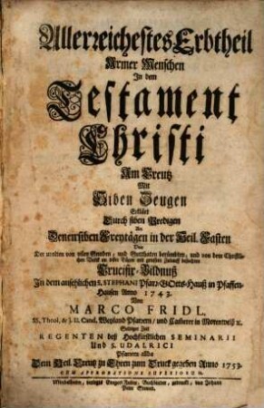 Allerreichestes Erbtheil armer Menschen in dem Testament Christi am Creutz mit siben Zeugen erklärt durch siben Predigen