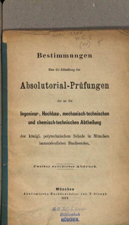 Bestimmungen über die Abhaltung der Absolutorialprüfungen der an der Ingenieur-, Hochbau, mechanisch-technischen und chemisch-technischen Abtheilung immatriculirten Studirenden