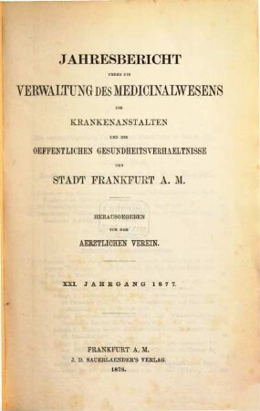 Jahresbericht über die Verwaltung des Medizinalwesens, die Krankenanstalten und die öffentlichen Gesundheitsverhältnisse der Stadt Frankfurt am Main, 21. 1877 (1878)