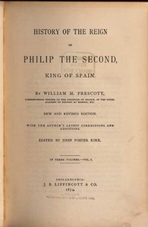 History of the Reign of Philip the Second, King of Spain : By William H. Prescott ; edited by John Foster Kirk. 1