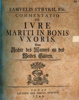 Samelis Strykii, ICti. Commentatio De Ivre Mariti In Bonis Vxoris = Vom Rechte des Mannes an des Weibes Gütern