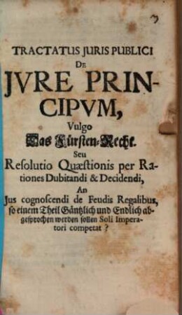 Tractatus iuris publici de iure principum : vulgo Das Fürsten-Recht seu resolutio quaestionis per rationes dubitandi et decidendi ...