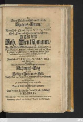 Der Seine Früchte reichlich ausstreuende Seegens-Baum, Wurde an Dem Hoch-Ehrwürdigen, Magnifico, Hoch-Edlen und Hochgelahrten Herrn, Herrn Joh. Deutschmann, Der H. Schrift Weltberühmten Doct. und Prof. Publ. Primario, hiesiger Academie, wie auch der Theologischen Facultät Seniore, der Schloß-Kirchen Hochansehnlichen Præposito ... Als Derselbe ... seinen ... Nahmens-Tag An diesen Heiligen Johannes-Feste Welches den 24. Junii 1701. ... celebrirten