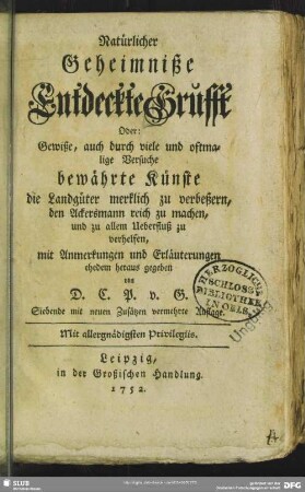 Natürlicher Geheimniße Entdeckte Grufft Oder: Gewiße, auch durch viele und oftmalige Versuche bewährte Künste die Landgüter merklich zu verbeßern, den Ackersmann reich zu machen, und zu allem Ueberfluß zu verhelfen