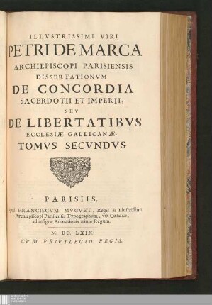 Tomvs Secvndvs: Illvstrissimi Viri Petri De Marca Archiepiscopi Parisiensis Dissertationvm De Concordia Sacerdotii Et Imperii, Sev De Libertatibvs Ecclesiæ Gallicanæ, Libri Octo Dissertationes de concordia sacerdotii et imperii, seu de libertatibus ecclesiae Gallicanae Dissertationum De Concordia Sacerdotii Et Imperii, Seu De Libertatibus Ecclesiæ Gallicanæ, Libri Octo