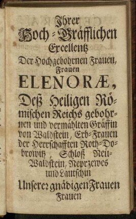 Ihrer Hoch-Gräfflichen Excellentz Der Hochgebohrnen Frauen, Frauen Elenoræ, Deß Heiligen Römischen Reichs gebohrnen und vermählten Gräffin von Waldstein [...]