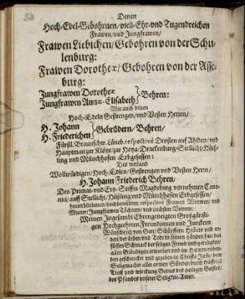 Denen Hoch-Edel-Gebohrnen/viel-Ehr-und Tugendreichen Frawen/ und Jungfrawen/ Frawen Liebichen/ Gebohren von der Schulenburg: Frawen Dorotheæ/ Geboren von der Asseburg: Jungfrawen Dorotheæ Behren, Jungfrawen Annæ-Elisabeth Behren: Wie auch denen Hoch-Edeln Gestrengen/ und Besten Herzen/ H. Johann und H. Friederichen Gebrüdern/ Behren/ [...]