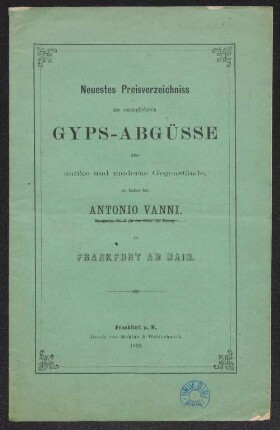 Neuestes Preisverzeichniss der vorzüglichsten Gyps-Abgüsse über antike und moderne Gegenstände : zu haben bei Antonio Vanni (...) in Frankfurt am Main