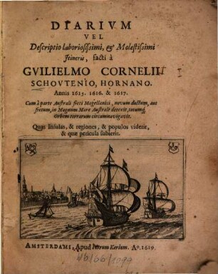 Diarivm Vel Descriptio laboriosissimi, et Molestissimi Itineris, facti à Gvilielmo Cornelii Schovtenio, Hornano. Annis 1615. 1616. & 1617 : Cum à parte Australi freti Magellanici, novum ductum, aut fretum, in Magnum Mare Australe detexit, totumq[ue] Orbem terrarum circumnavigavit ; Quas Insulas, & regiones, & populos viderit, & quæ pericula subierit