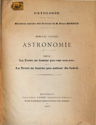 Ontologie : Morceaux extraits des Travaux de M. Henri Monnier. Morceau extrait: Astronomie. Texte: La terre ne tourne pas sur son axe. La terre ne tourne pas autour du soleil. (These)