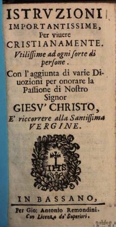 Istruzioni importantissime per vivere cristianamente Utilissime ad ogni sorte di persone : Con l'aggiunta di varie divozioni per onorare la passione di N. S. Giesu Christo ...