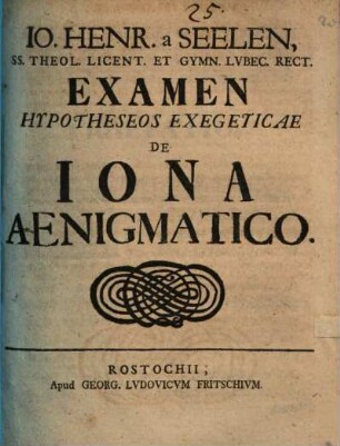 Jo. Henr. a Seelen, SS. Theol. Licent. Et Gymn. Lubec. Rect. Examen Hypotheseos Exegeticae De Jona Aenigmatico