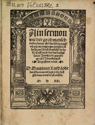 Ain sermon, wie der grob mensch unsers heren eßel sein sol, in tragn[n] un[d] mit im eingen gen jerusale[m], zu beschawe[n] fruchtbarliche[n] dz leyde[n] Christi : nach leer des hailige[n] sancti Bernhardi geprediget zu Nüremberg im[m] Augustiner orden ; D. Martinus Luth. lobt den Sermon un[d] sagt er sey fast gut dem mensche[n] zu wissen